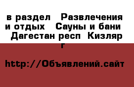  в раздел : Развлечения и отдых » Сауны и бани . Дагестан респ.,Кизляр г.
